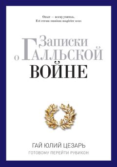 Гай Юлий Цезарь - Записки о Галльской войне. Готовому перейти Рубикон