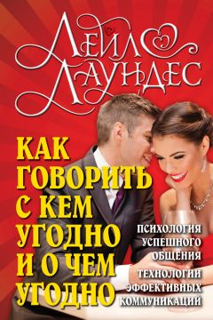 Лейл Лаундес - Как говорить с кем угодно и о чем угодно. Психология успешного общения. Технологии эффективных коммуникаций