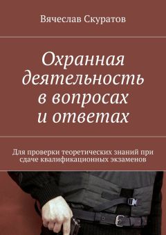 Вячеслав Скуратов - Охранная деятельность в вопросах и ответах. Для проверки теоретических знаний при сдаче квалификационных экзаменов