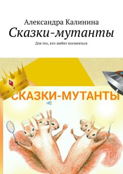 Александра Калинина - Сказки-мутанты. Для тех, кто любит посмеяться