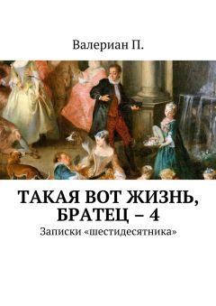 Валериан П. - Такая вот жизнь, братец – 4. Записки «шестидесятника»