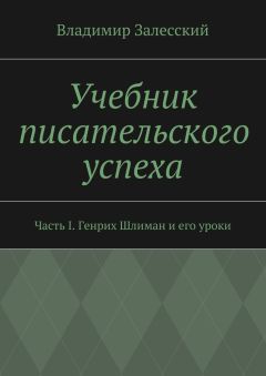 Владимир Залесский - Учебник писательского успеха. Часть II. Генрих Шлиман, Николай Гоголь, Максим Горький и их уроки