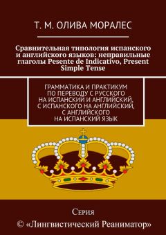 Т. Олива Моралес - Сравнительная типология испанского и английского языков: неправильные глаголы Pesente de Indicativo, Present Simple Tense. Грамматика и практикум по переводу с русского на испанский и английский, с испанского на английский, с английског