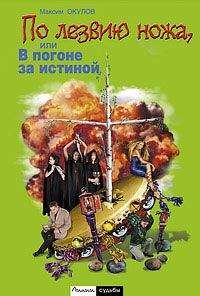 Максим Окулов - ПО ЛЕЗВИЮ НОЖА, ИЛИ В ПОГОНЕ ЗА ИСТИНОЙ. Книга первая