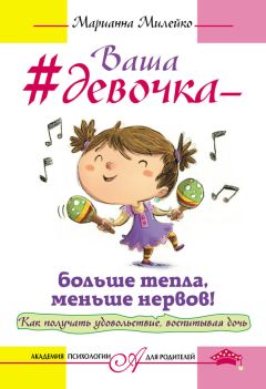 Марианна Милейко - Ваша девочка – больше тепла, меньше нервов! Как получать удовольствие, воспитывая дочь