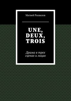 Матвей Рахвалов - UNE, DEUX, TROIS. Драма в трех сценах и лицах