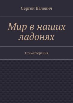 Сергей Валевич - Мир в наших ладонях. Стихотворения