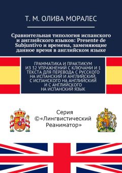 Т. Олива Моралес - Сравнительная типология испанского и английского языков: Presente de Subjuntivo и времена, заменяющие данное время в английском языке. Грамматика и практикум из 32 упражнений с ключами и 1 текста для перевода с русского на испанский и а