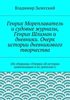 Владимир Залесский - Генрих Мореплаватель и судовые журналы, Генрих Шлиман и дневники. Очерк истории дневникового творчества. (Из сборника «Очерки об истории цивилизации и ее деятелях»)