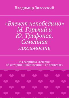 Владимир Залесский - «Влечет непобедимо». М. Горький и Ю. Трифонов. Семейная лояльность. Из сборника «Очерки об истории цивилизации и ее деятелях»