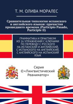 Т. Олива Моралес - Сравнительная типология испанского и английского языков: причастия прошедшего времени (Participio Pasado, Participle II). Грамматика и практикум из 16 упражнений с ключами по переводу с русского на испанский и английский, с испанского н