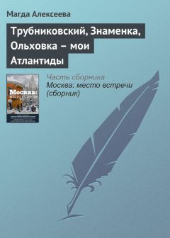 Магда Алексеева - Трубниковский, Знаменка, Ольховка – мои Атлантиды