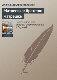 Александр Архангельский - Матвеевка: братство матрешки