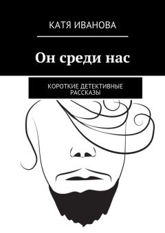 Катя Иванова - Он среди нас. Короткие детективные рассказы