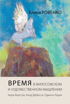 Елена Ровенко - Время в философском и художественном мышлении. Анри Бергсон, Клод Дебюсси, Одилон Редон