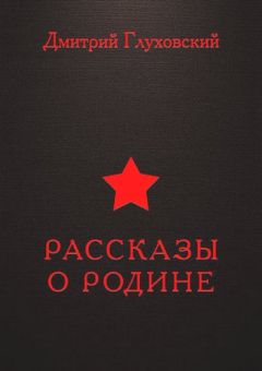 Дмитрий Глуховский - Рассказы о Родине