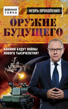 Игорь Прокопенко - Оружие будущего. Какими будут войны нового тысячелетия?