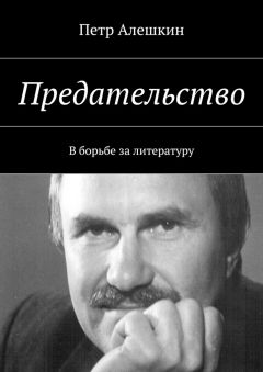 Петр Алешкин - Предательство. В борьбе за литературу