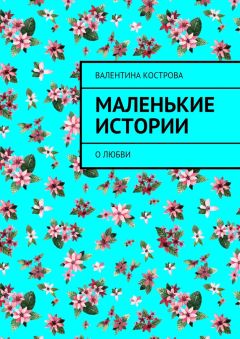 Валентина Кострова - Маленькие истории. О любви