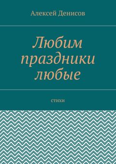 Алексей Денисов - Любим праздники любые. Стихи