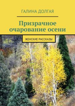 Галина Долгая - Призрачное очарование осени. Женские рассказы