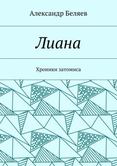 Александр Беляев - Лиана. Хроники затомиса
