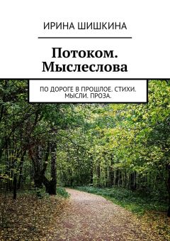 Ирина Шишкина - Потоком. Мыслеслова. по дороге в прошлое. стихи. мысли. проза.