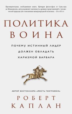 Роберт Каплан - Политика воина. Почему истинный лидер должен обладать харизмой варвара