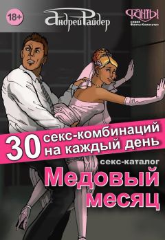 Андрей Райдер - Медовый месяц. 30 секс-комбинаций на каждый день. Секс каталог для влюбленных парочек, желающих месяц предаваться страсти