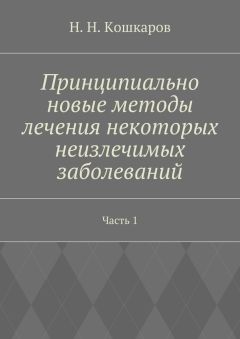 Николай Кошкаров - Принципиально новые методы лечения некоторых неизлечимых заболеваний. Часть 1