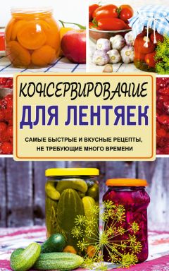 Галина Кизима - Консервирование для лентяек. Самые быстрые и вкусные рецепты, не требующие много времени