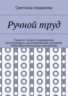 Светлана Авдюкова - Ручной труд. Уроки в 1 классе учреждения, реализующего адаптированные основные общеобразовательные программы
