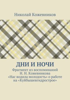 Николай Кожевников - Дни и ночи. Фрагмент из воспоминаний Н. Н. Кожевникова «Нас водила молодость» о работе на «Куйбышевгидрострое»