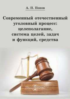 Алексей Попов - Современный отечественный уголовный процесс: целеполагание, система целей, задач и функций, средства