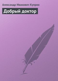 Александр Куприн - Добрый доктор