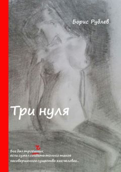 Борис Рублев - Три нуля. Бог был троеШник, если сумел создать только такое несовершенное существо, как человек…