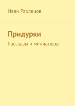 Иван Рахлецов - Придурки. Рассказы и миниатюры