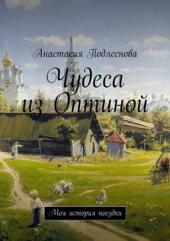 Анастасия Подлеснова - Чудеса из Оптиной. Моя история поездки