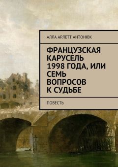 Алла Антонюк - Французская карусель 1998 года, или Семь вопросов к судьбе. Повесть