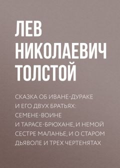 Лев Толстой - Сказка об Иване-дураке и его двух братьях: Семене-воине и Тарасе-брюхане, и немой сестре Маланье, и о старом дьяволе и трех чертенятах