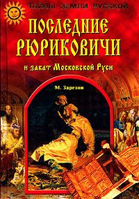 Максим Зарезин - Последние Рюриковичи и закат Московской Руси