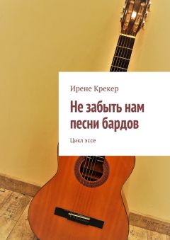 Ирене Крекер - Не забыть нам песни бардов. Цикл эссе