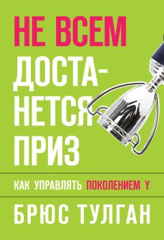 Брюс Тулган - Не всем достанется приз. Как управлять поколением Y