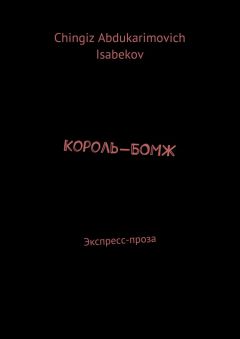 Chingiz Isabekov - Король-БОМЖ. Экспресс-проза