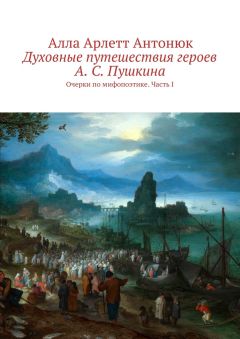 Алла Антонюк - Духовные путешествия героев А. С. Пушкина. Очерки по мифопоэтике. Часть I