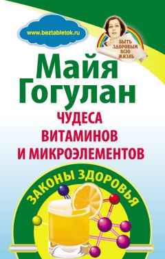 Майя Гогулан - Чудеса витаминов и микроэлементов. Законы здоровья