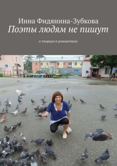 Инна Фидянина-Зубкова - Поэты людям не пишут. о творцах и романтиках