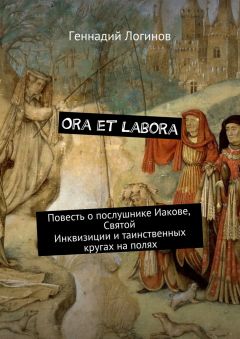 Геннадий Логинов - Ora et labora. Повесть о послушнике Иакове, Святой Инквизиции и таинственных кругах на полях