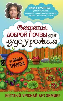 Павел Траннуа - Секреты доброй почвы для чудо-урожая