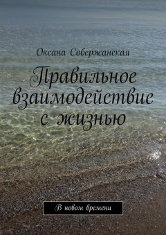 Оксана Собержанская - Правильное взаимодействие с жизнью. В новом времени